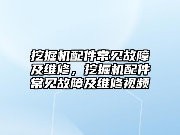 挖掘機配件常見故障及維修，挖掘機配件常見故障及維修視頻