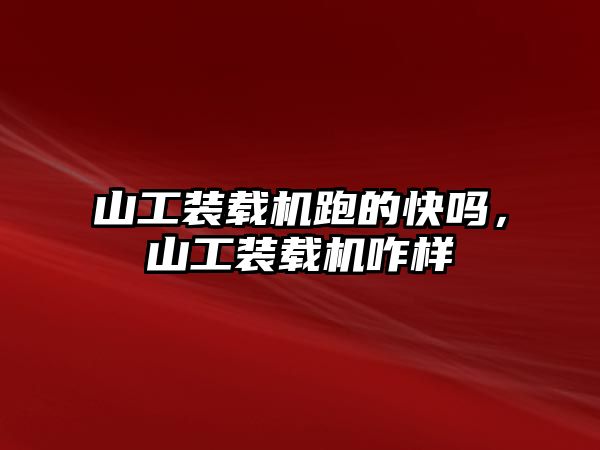 山工裝載機跑的快嗎，山工裝載機咋樣