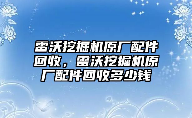 雷沃挖掘機原廠配件回收，雷沃挖掘機原廠配件回收多少錢