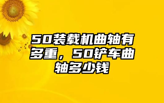 50裝載機(jī)曲軸有多重，50鏟車曲軸多少錢