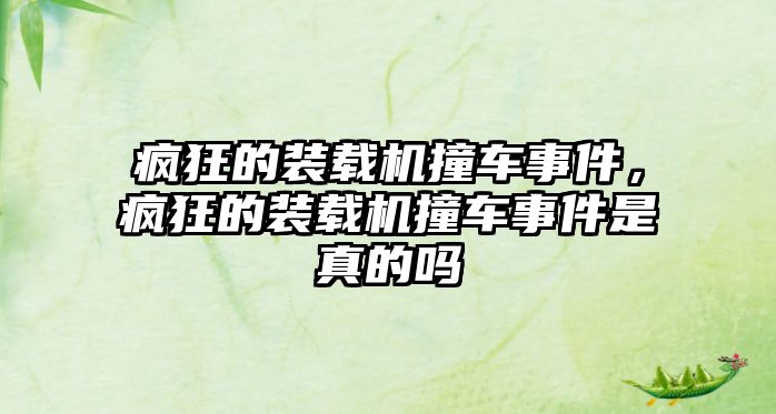 瘋狂的裝載機撞車事件，瘋狂的裝載機撞車事件是真的嗎