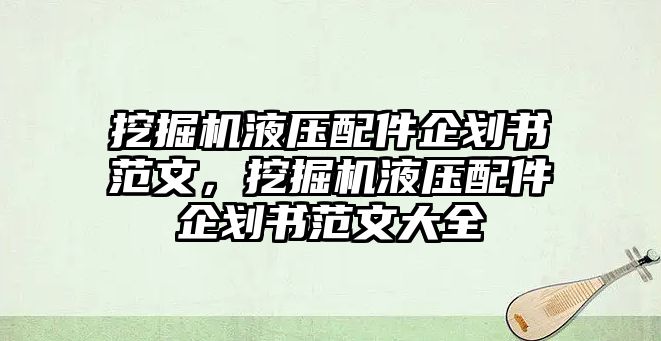 挖掘機液壓配件企劃書范文，挖掘機液壓配件企劃書范文大全