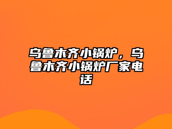 烏魯木齊小鍋爐，烏魯木齊小鍋爐廠家電話