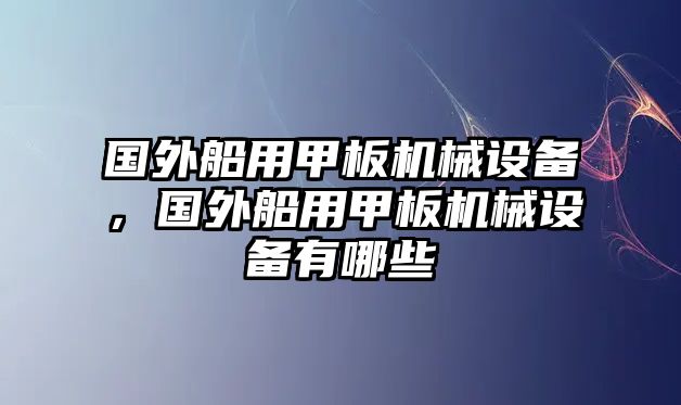 國外船用甲板機(jī)械設(shè)備，國外船用甲板機(jī)械設(shè)備有哪些