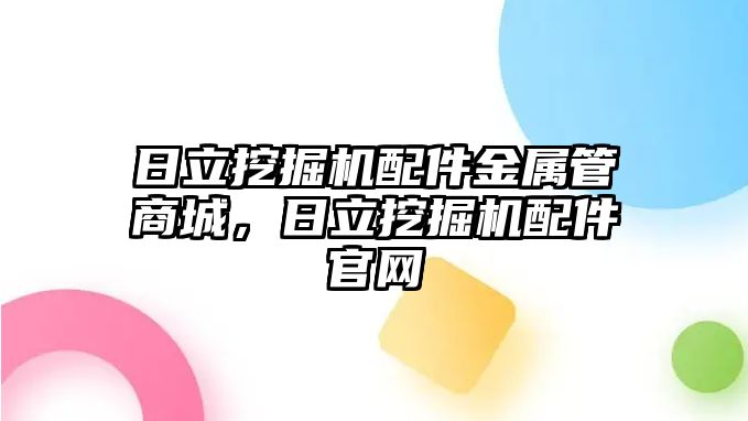 日立挖掘機配件金屬管商城，日立挖掘機配件官網(wǎng)