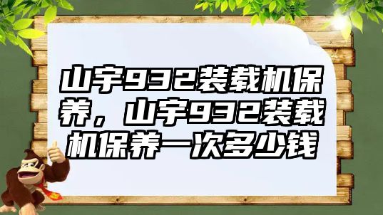 山宇932裝載機(jī)保養(yǎng)，山宇932裝載機(jī)保養(yǎng)一次多少錢