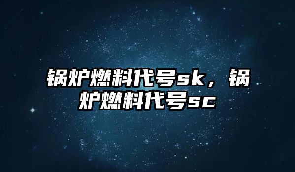 鍋爐燃料代號sk，鍋爐燃料代號sc