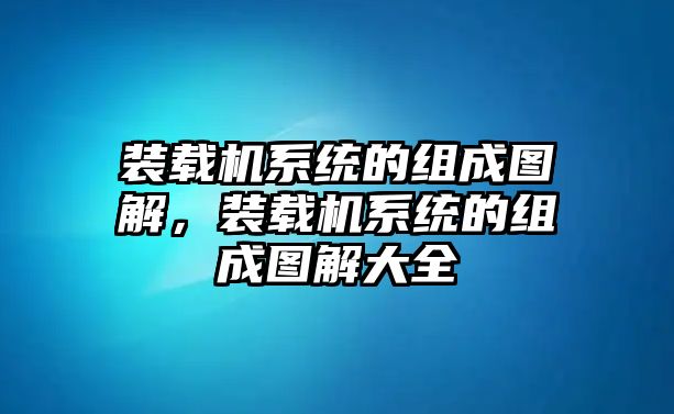 裝載機系統(tǒng)的組成圖解，裝載機系統(tǒng)的組成圖解大全