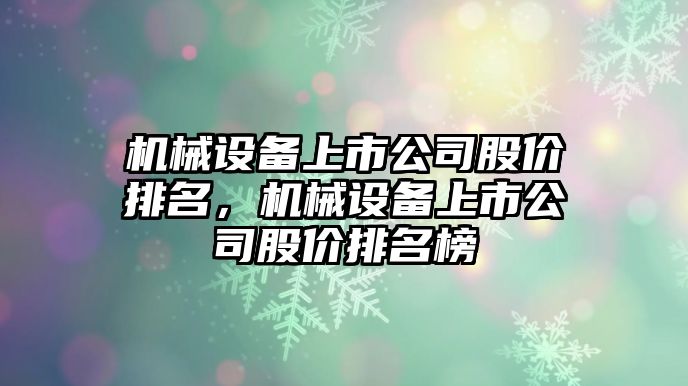 機械設(shè)備上市公司股價排名，機械設(shè)備上市公司股價排名榜