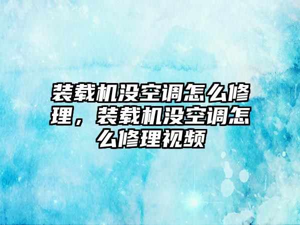 裝載機沒空調(diào)怎么修理，裝載機沒空調(diào)怎么修理視頻