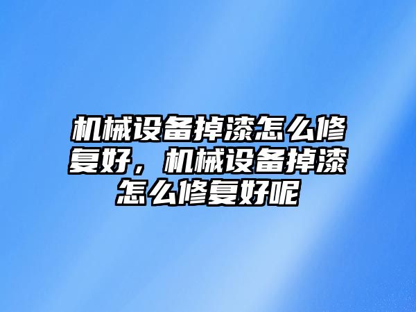 機(jī)械設(shè)備掉漆怎么修復(fù)好，機(jī)械設(shè)備掉漆怎么修復(fù)好呢