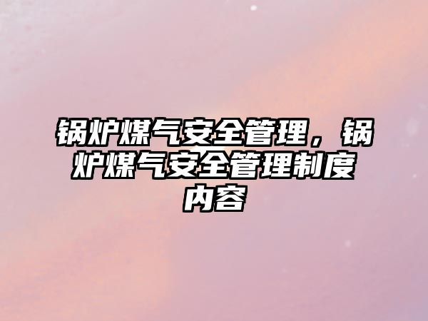 鍋爐煤氣安全管理，鍋爐煤氣安全管理制度內容