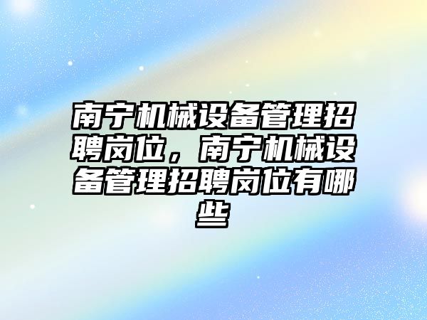 南寧機械設備管理招聘崗位，南寧機械設備管理招聘崗位有哪些