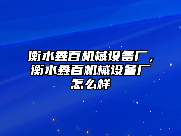 衡水鑫百機(jī)械設(shè)備廠，衡水鑫百機(jī)械設(shè)備廠怎么樣