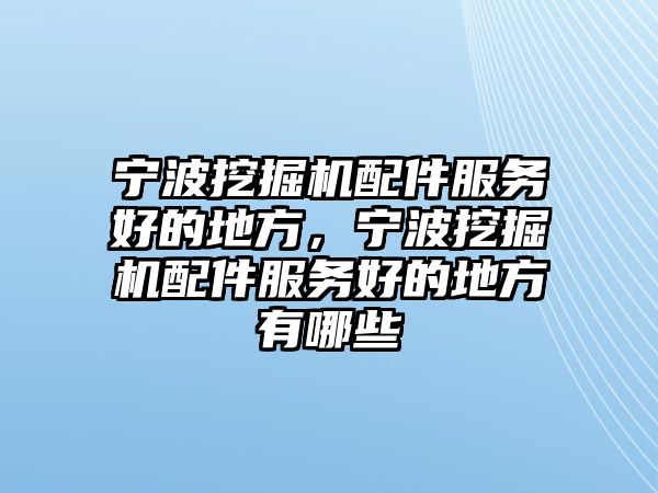 寧波挖掘機配件服務好的地方，寧波挖掘機配件服務好的地方有哪些