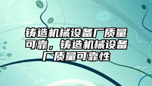 鑄造機械設備廠質(zhì)量可靠，鑄造機械設備廠質(zhì)量可靠性