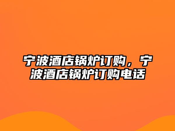 寧波酒店鍋爐訂購(gòu)，寧波酒店鍋爐訂購(gòu)電話