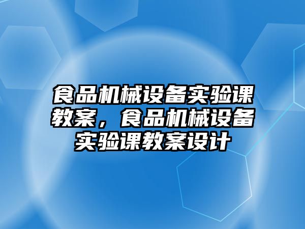 食品機械設備實驗課教案，食品機械設備實驗課教案設計