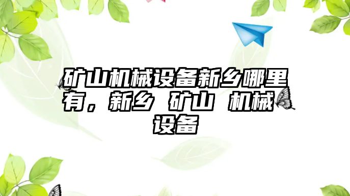 礦山機械設(shè)備新鄉(xiāng)哪里有，新鄉(xiāng) 礦山 機械 設(shè)備