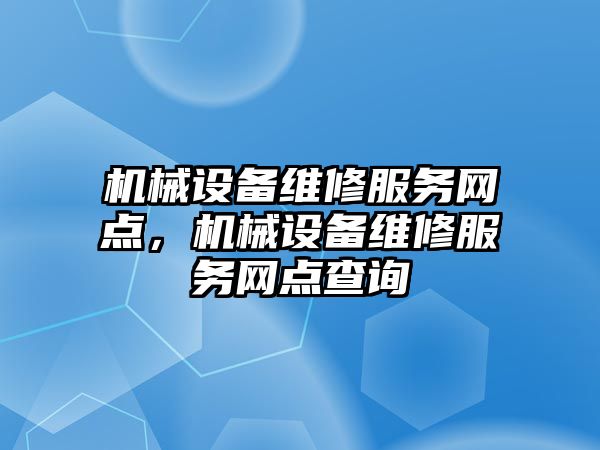 機械設(shè)備維修服務網(wǎng)點，機械設(shè)備維修服務網(wǎng)點查詢