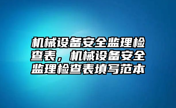 機械設(shè)備安全監(jiān)理檢查表，機械設(shè)備安全監(jiān)理檢查表填寫范本