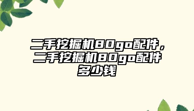 二手挖掘機(jī)80go配件，二手挖掘機(jī)80go配件多少錢