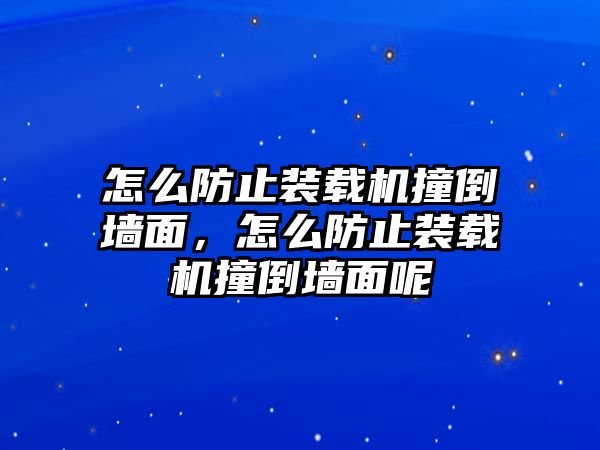 怎么防止裝載機(jī)撞倒墻面，怎么防止裝載機(jī)撞倒墻面呢