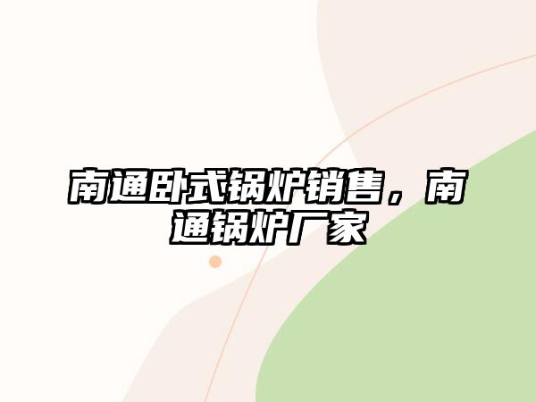 南通臥式鍋爐銷售，南通鍋爐廠家