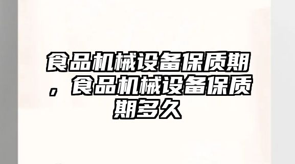 食品機(jī)械設(shè)備保質(zhì)期，食品機(jī)械設(shè)備保質(zhì)期多久