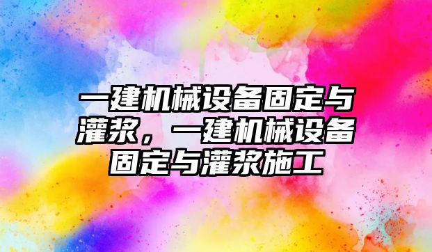 一建機械設(shè)備固定與灌漿，一建機械設(shè)備固定與灌漿施工