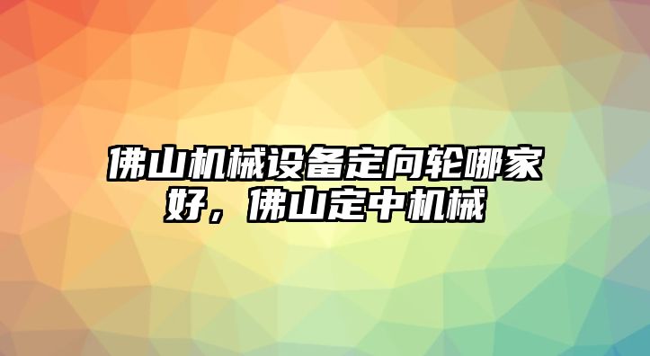 佛山機械設(shè)備定向輪哪家好，佛山定中機械