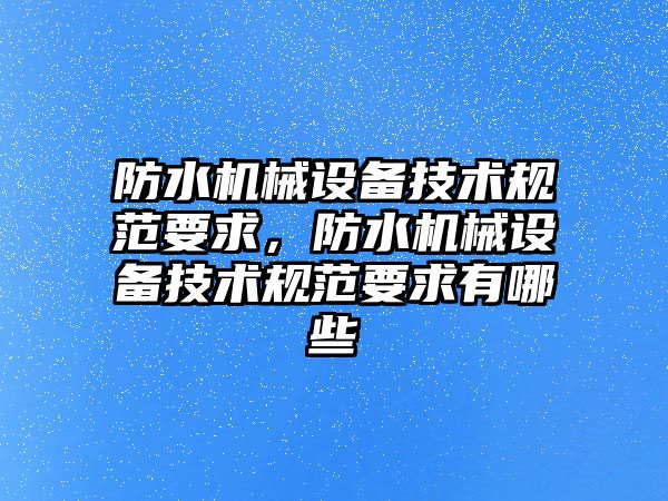 防水機械設備技術規(guī)范要求，防水機械設備技術規(guī)范要求有哪些