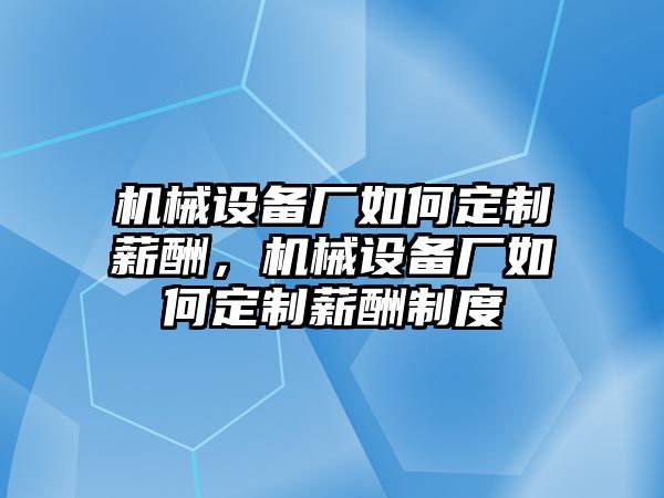 機械設備廠如何定制薪酬，機械設備廠如何定制薪酬制度