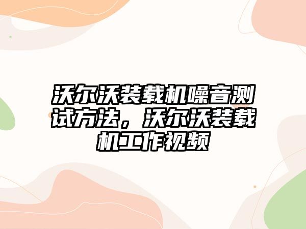 沃爾沃裝載機(jī)噪音測試方法，沃爾沃裝載機(jī)工作視頻