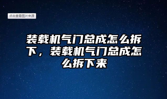 裝載機(jī)氣門總成怎么拆下，裝載機(jī)氣門總成怎么拆下來(lái)