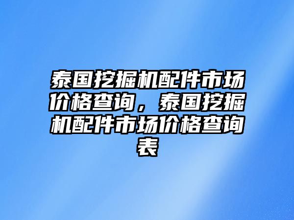 泰國挖掘機(jī)配件市場價(jià)格查詢，泰國挖掘機(jī)配件市場價(jià)格查詢表