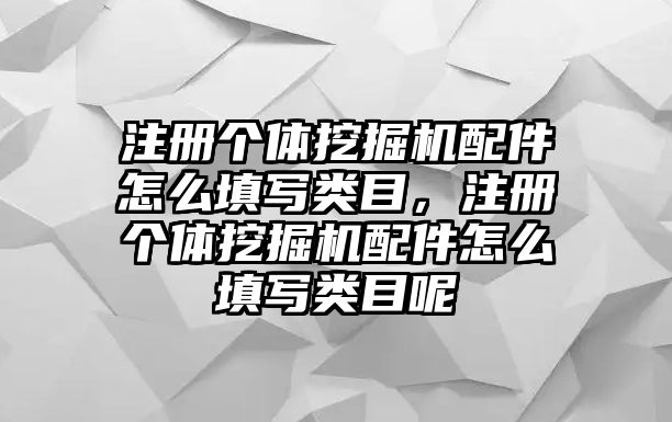 注冊(cè)個(gè)體挖掘機(jī)配件怎么填寫(xiě)類(lèi)目，注冊(cè)個(gè)體挖掘機(jī)配件怎么填寫(xiě)類(lèi)目呢