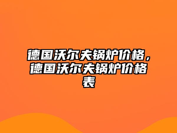 德國沃爾夫鍋爐價格，德國沃爾夫鍋爐價格表