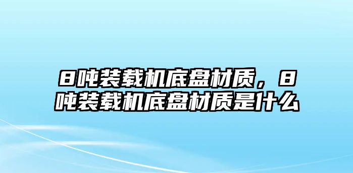 8噸裝載機(jī)底盤材質(zhì)，8噸裝載機(jī)底盤材質(zhì)是什么