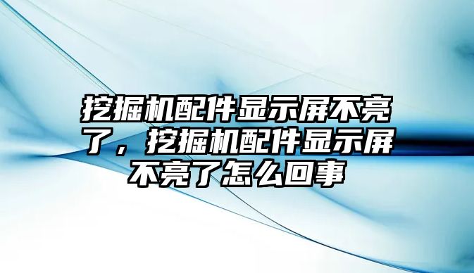 挖掘機(jī)配件顯示屏不亮了，挖掘機(jī)配件顯示屏不亮了怎么回事