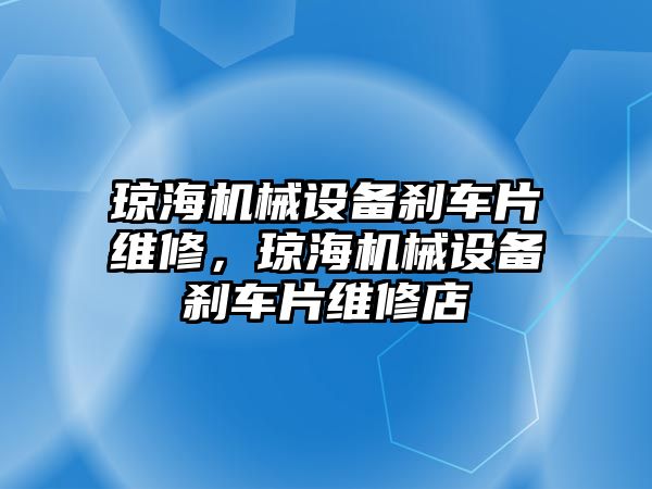 瓊海機械設(shè)備剎車片維修，瓊海機械設(shè)備剎車片維修店