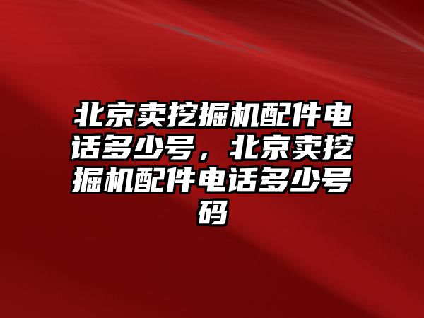 北京賣挖掘機(jī)配件電話多少號(hào)，北京賣挖掘機(jī)配件電話多少號(hào)碼