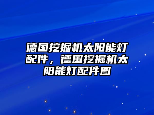 德國(guó)挖掘機(jī)太陽(yáng)能燈配件，德國(guó)挖掘機(jī)太陽(yáng)能燈配件圖