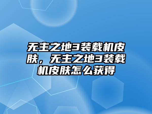 無主之地3裝載機皮膚，無主之地3裝載機皮膚怎么獲得