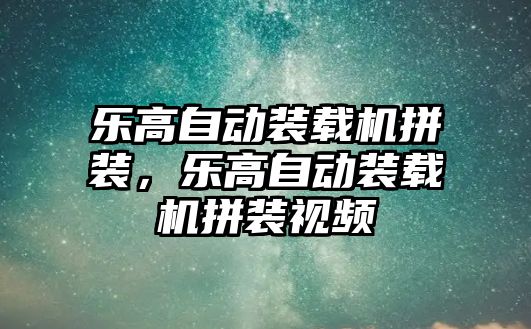 樂高自動裝載機拼裝，樂高自動裝載機拼裝視頻