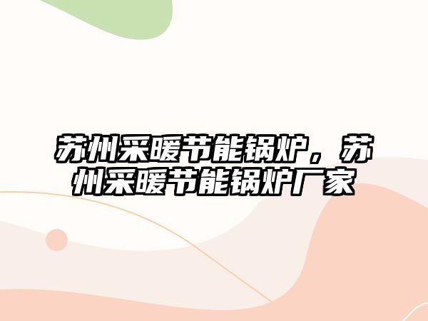 蘇州采暖節(jié)能鍋爐，蘇州采暖節(jié)能鍋爐廠家