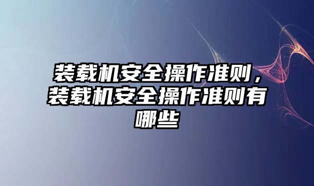 裝載機(jī)安全操作準(zhǔn)則，裝載機(jī)安全操作準(zhǔn)則有哪些