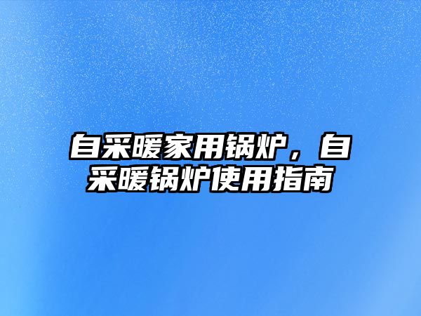 自采暖家用鍋爐，自采暖鍋爐使用指南