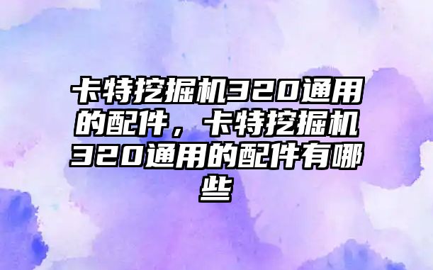 卡特挖掘機(jī)320通用的配件，卡特挖掘機(jī)320通用的配件有哪些