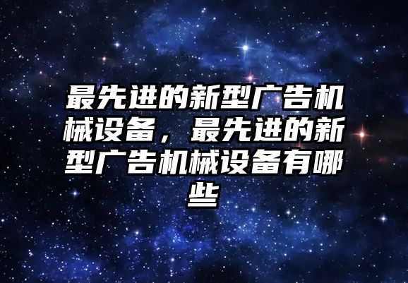 最先進(jìn)的新型廣告機(jī)械設(shè)備，最先進(jìn)的新型廣告機(jī)械設(shè)備有哪些